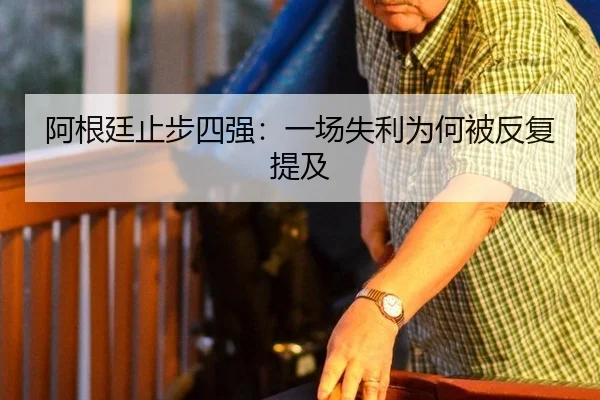 阿根廷止步四强：一场失利为何被反复提及 | leyu