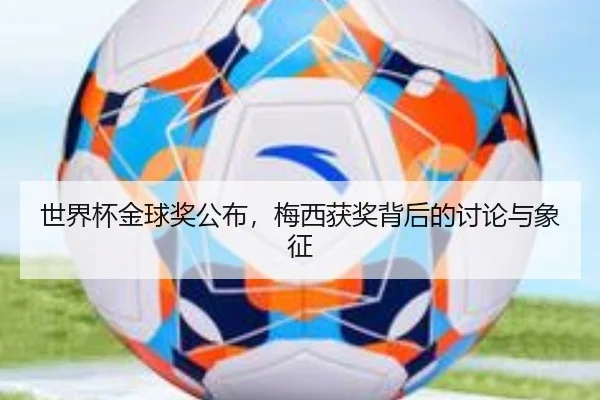 世界杯金球奖公布，梅西获奖背后的讨论与象征
